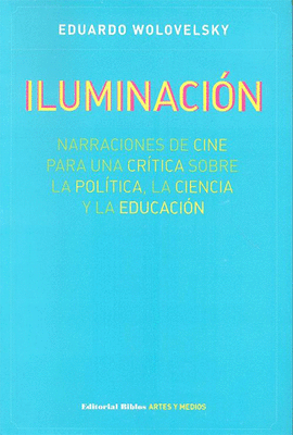 ILUMINACION NARRACIONES DE CINE PARA UNA CRITICA SOBRE LA POLITICA LA CIENCIA Y LA EDUCACION