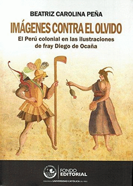 IMAGENES CONTRA EL OLVIDO EL PERU COLONIAL EN LAS ILUSTRACIONES DE FRAY DIEGO DE OCA�A