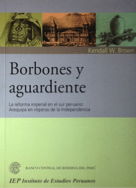 BORBONES Y AGUARDIENTE LA REFORMA IMPERIAL EN EL SUR PERUANO: AREQUIPA EN VISPERAS DE LA INDEPENDENC