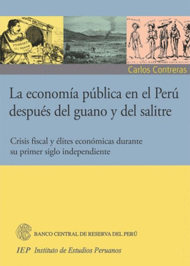 LA ECONOM�A P�BLICA EN EL PER� DESPU�S DEL GUANO Y DEL SALITRE. CRISIS FISCAL Y �LITES ECON�MICAS DURANTE SU PRIMER SIGLO INDEPENDIENTE