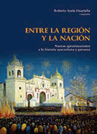 ENTRE LA REGION Y LA NACION NUEVAS APROXIMACIONES A LA HISTORIA AYACUCHANA Y PERUANA