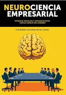NEUROCIENCIA EMPRESARIAL: POTENCIE NEGOCIOS Y ORGANIZACIONES CON LA CIENCIA DEL CEREBRO