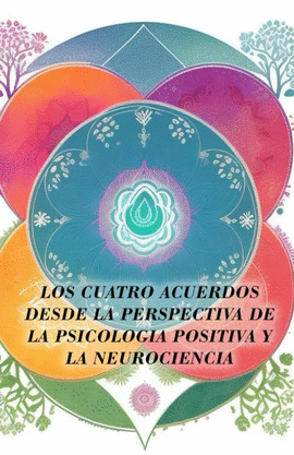 LOS CUATRO ACUERDOS DESDE LA PERSPECTIVA DE LA PSICOLOG�A POSITIVA Y LA NEUROCIENCIA
